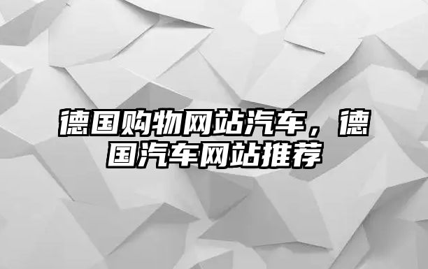 德國(guó)購(gòu)物網(wǎng)站汽車，德國(guó)汽車網(wǎng)站推薦