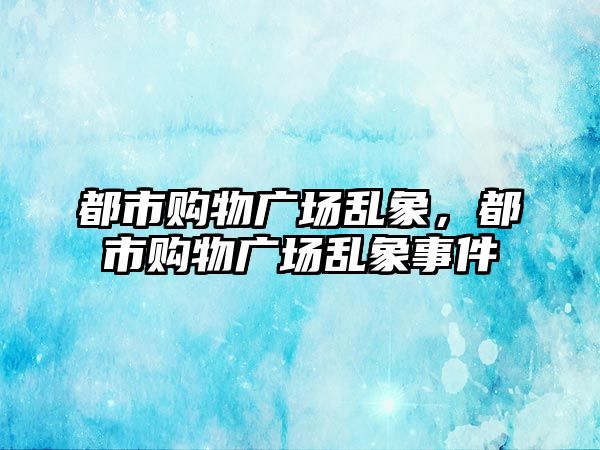 都市購物廣場亂象，都市購物廣場亂象事件