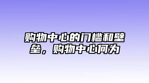 購物中心的門檻和壁壘，購物中心何為