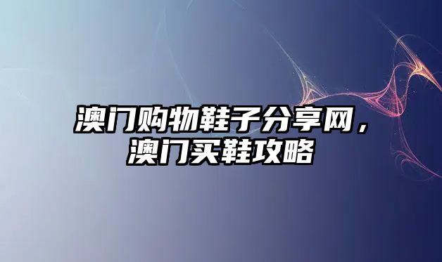 澳門購物鞋子分享網(wǎng)，澳門買鞋攻略