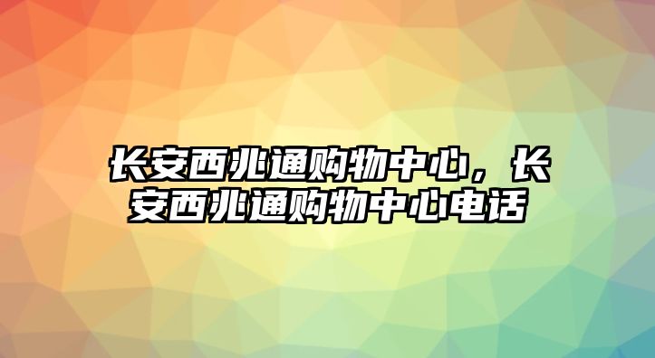 長安西兆通購物中心，長安西兆通購物中心電話