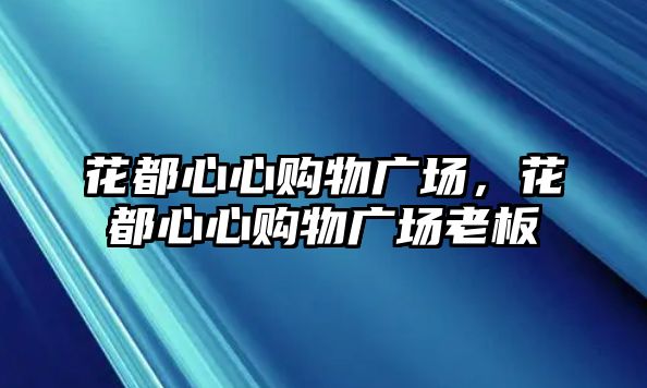 花都心心購物廣場，花都心心購物廣場老板