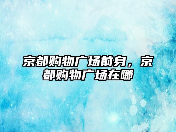 京都購物廣場前身，京都購物廣場在哪