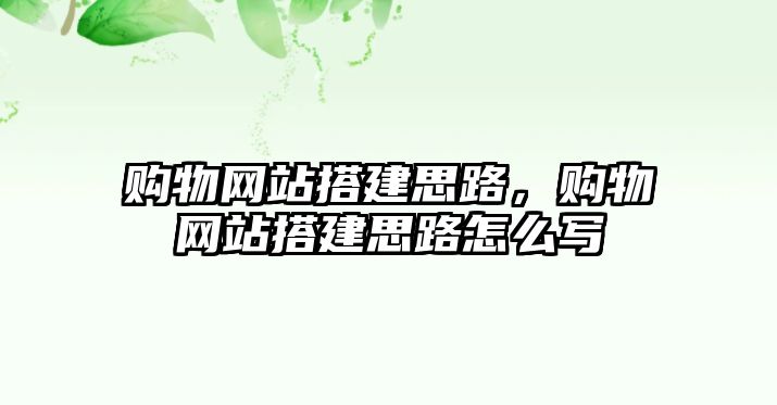 購物網(wǎng)站搭建思路，購物網(wǎng)站搭建思路怎么寫