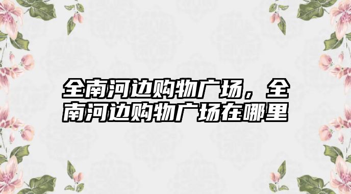 全南河邊購物廣場，全南河邊購物廣場在哪里