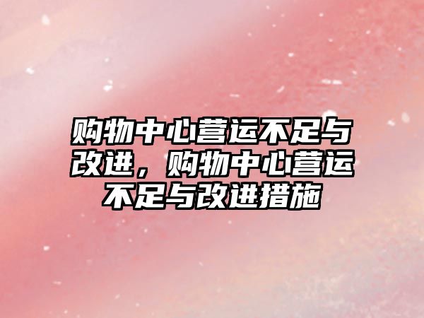 購物中心營運不足與改進，購物中心營運不足與改進措施