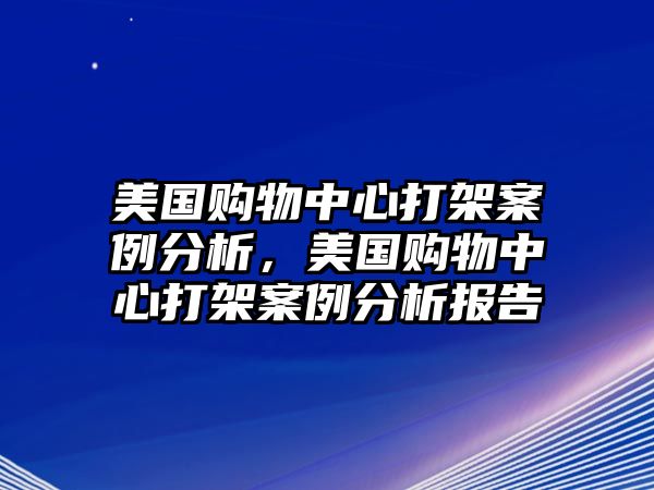 美國購物中心打架案例分析，美國購物中心打架案例分析報告