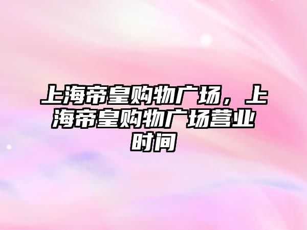 上海帝皇購物廣場，上海帝皇購物廣場營業(yè)時間