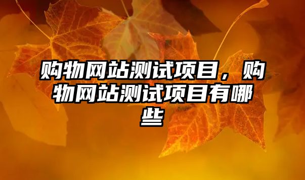 購(gòu)物網(wǎng)站測(cè)試項(xiàng)目，購(gòu)物網(wǎng)站測(cè)試項(xiàng)目有哪些