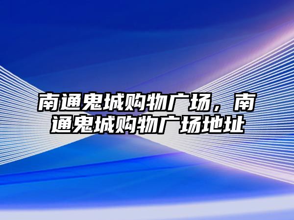 南通鬼城購物廣場，南通鬼城購物廣場地址