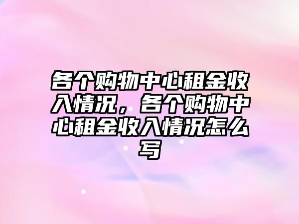 各個(gè)購物中心租金收入情況，各個(gè)購物中心租金收入情況怎么寫