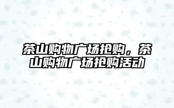 茶山購物廣場搶購，茶山購物廣場搶購活動