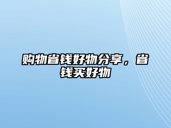 購(gòu)物省錢好物分享，省錢買好物