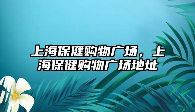 上海保健購物廣場，上海保健購物廣場地址