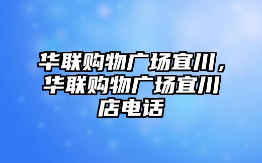 華聯(lián)購物廣場宜川，華聯(lián)購物廣場宜川店電話