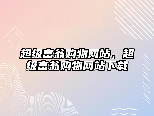 超級(jí)富翁購(gòu)物網(wǎng)站，超級(jí)富翁購(gòu)物網(wǎng)站下載