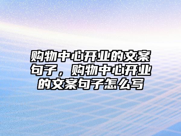 購(gòu)物中心開業(yè)的文案句子，購(gòu)物中心開業(yè)的文案句子怎么寫