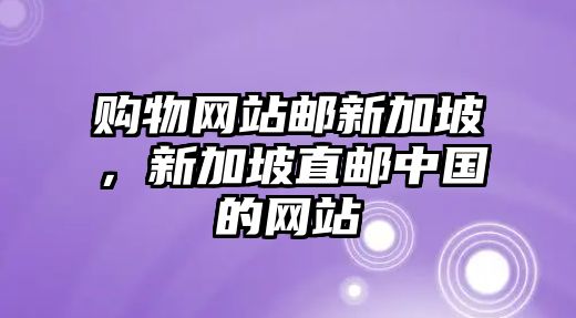 購(gòu)物網(wǎng)站郵新加坡，新加坡直郵中國(guó)的網(wǎng)站