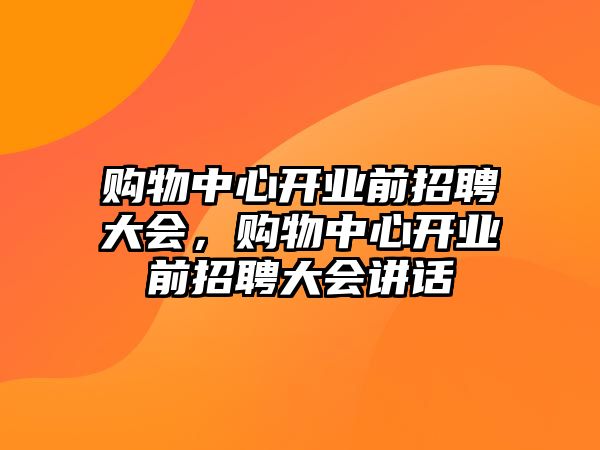 購物中心開業(yè)前招聘大會，購物中心開業(yè)前招聘大會講話