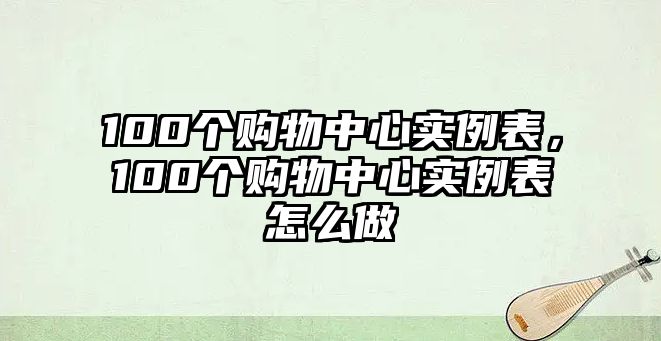 100個(gè)購(gòu)物中心實(shí)例表，100個(gè)購(gòu)物中心實(shí)例表怎么做