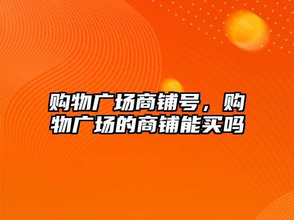 購物廣場商鋪號，購物廣場的商鋪能買嗎