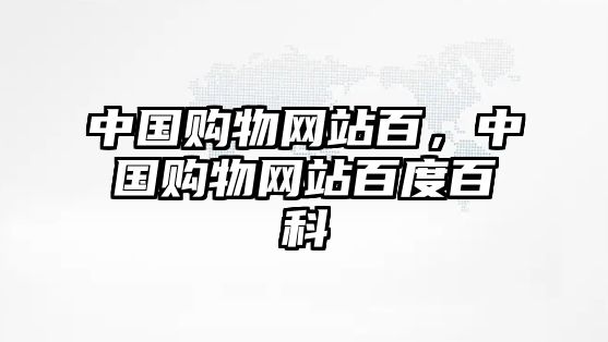 中國(guó)購(gòu)物網(wǎng)站百，中國(guó)購(gòu)物網(wǎng)站百度百科