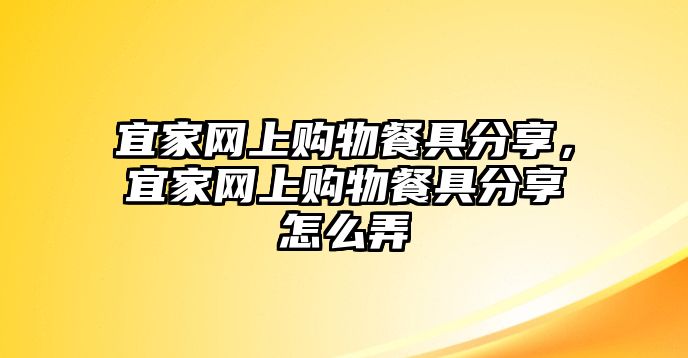 宜家網(wǎng)上購(gòu)物餐具分享，宜家網(wǎng)上購(gòu)物餐具分享怎么弄