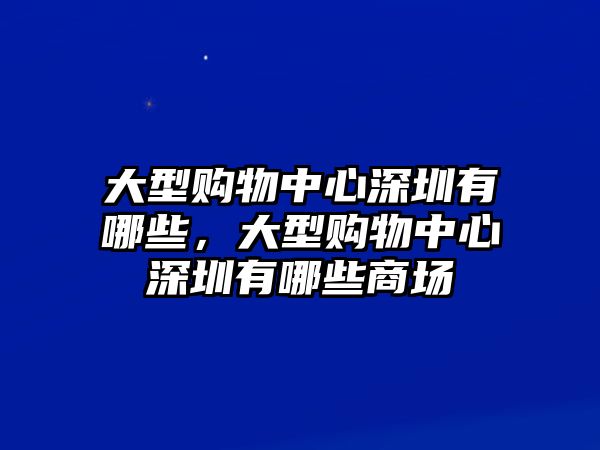 大型購物中心深圳有哪些，大型購物中心深圳有哪些商場