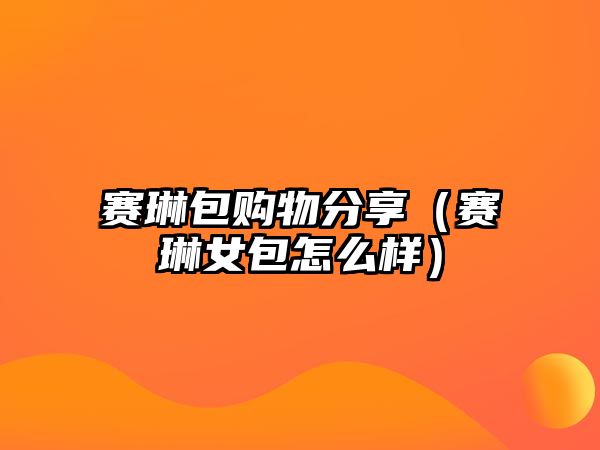 賽琳包購(gòu)物分享（賽琳女包怎么樣）