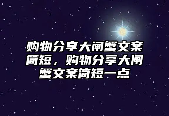 購(gòu)物分享大閘蟹文案簡(jiǎn)短，購(gòu)物分享大閘蟹文案簡(jiǎn)短一點(diǎn)