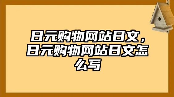 日元購物網(wǎng)站日文，日元購物網(wǎng)站日文怎么寫