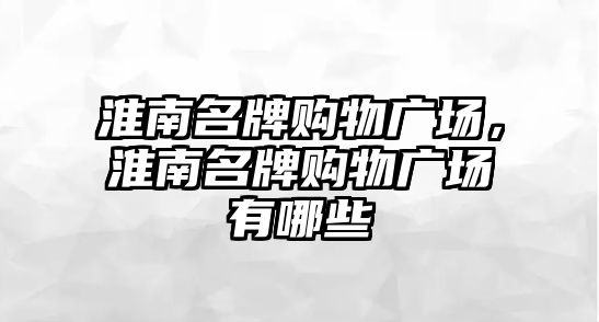 淮南名牌購物廣場，淮南名牌購物廣場有哪些