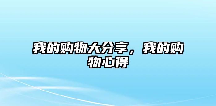 我的購(gòu)物大分享，我的購(gòu)物心得