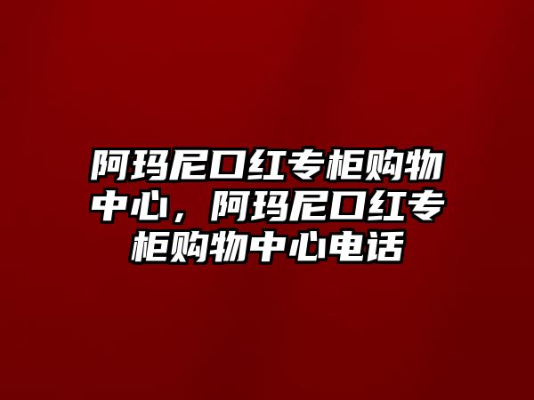 阿瑪尼口紅專柜購物中心，阿瑪尼口紅專柜購物中心電話