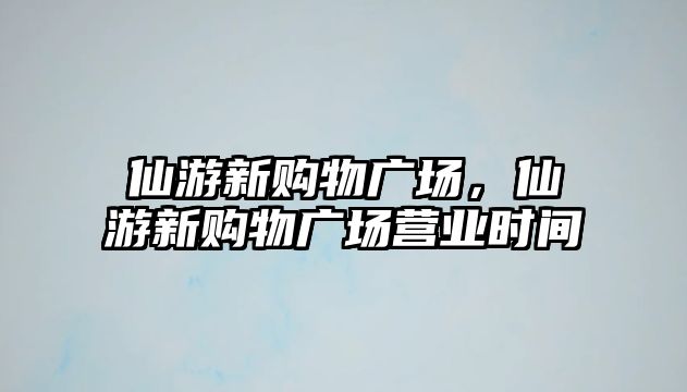 仙游新購物廣場，仙游新購物廣場營業(yè)時間