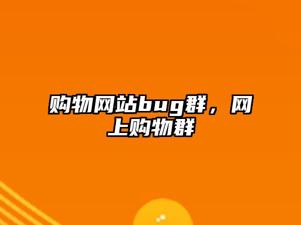 購物網(wǎng)站bug群，網(wǎng)上購物群