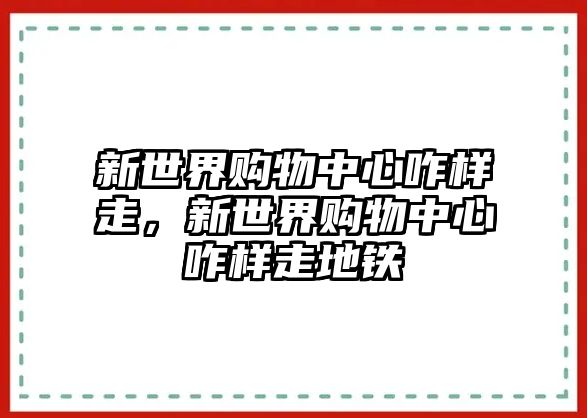 新世界購(gòu)物中心咋樣走，新世界購(gòu)物中心咋樣走地鐵