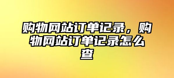 購物網(wǎng)站訂單記錄，購物網(wǎng)站訂單記錄怎么查