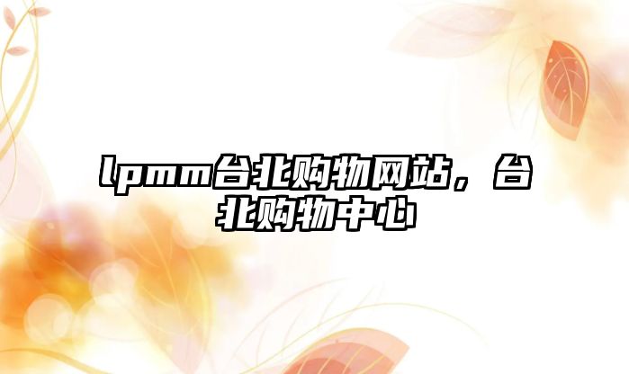 lpmm臺(tái)北購(gòu)物網(wǎng)站，臺(tái)北購(gòu)物中心