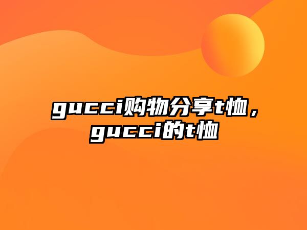 gucci購(gòu)物分享t恤，gucci的t恤