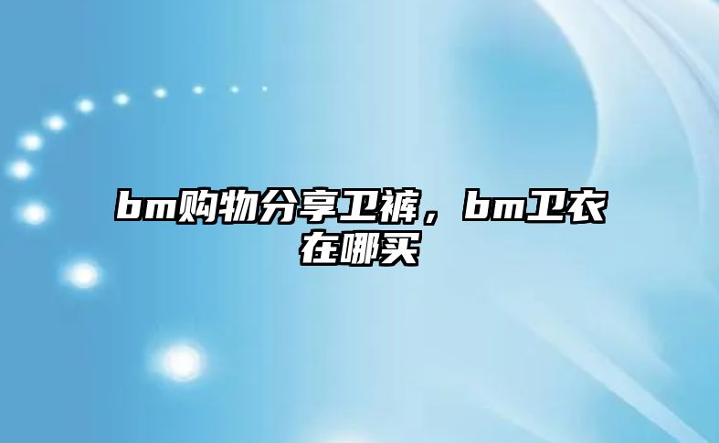 bm購(gòu)物分享衛(wèi)褲，bm衛(wèi)衣在哪買