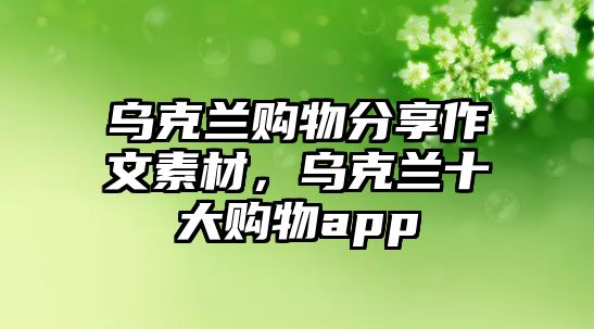 烏克蘭購(gòu)物分享作文素材，烏克蘭十大購(gòu)物app