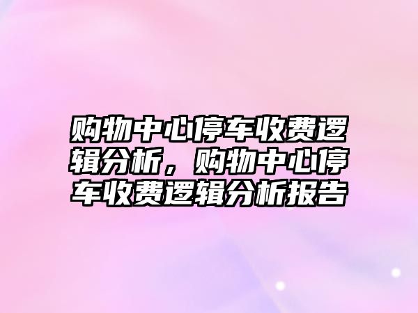 購(gòu)物中心停車收費(fèi)邏輯分析，購(gòu)物中心停車收費(fèi)邏輯分析報(bào)告