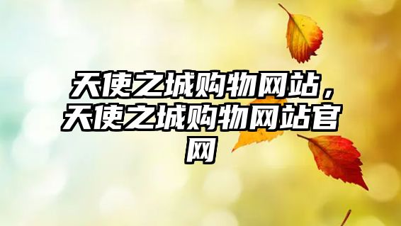 天使之城購(gòu)物網(wǎng)站，天使之城購(gòu)物網(wǎng)站官網(wǎng)