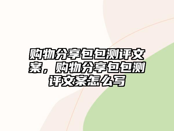 購物分享包包測評文案，購物分享包包測評文案怎么寫