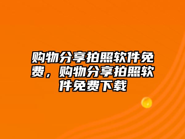 購物分享拍照軟件免費(fèi)，購物分享拍照軟件免費(fèi)下載