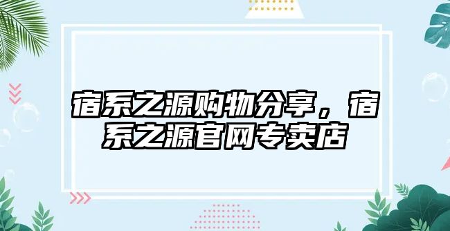 宿系之源購物分享，宿系之源官網(wǎng)專賣店