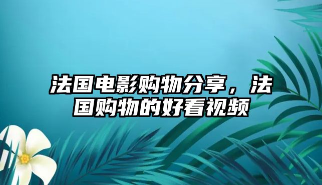 法國電影購物分享，法國購物的好看視頻