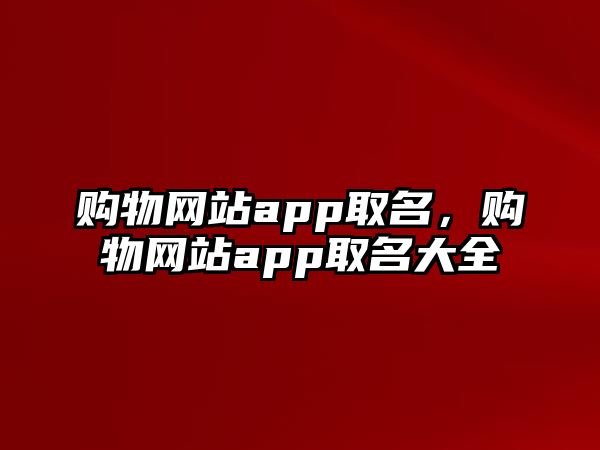 購(gòu)物網(wǎng)站app取名，購(gòu)物網(wǎng)站app取名大全