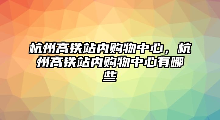 杭州高鐵站內購物中心，杭州高鐵站內購物中心有哪些